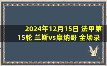 2024年12月15日 法甲第15轮 兰斯vs摩纳哥 全场录像